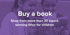 Buy a book. Shop from more than 30 award-winning titles for children.