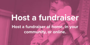 Host a fundraiser. Host a fundraiser at home, in your community, or online.